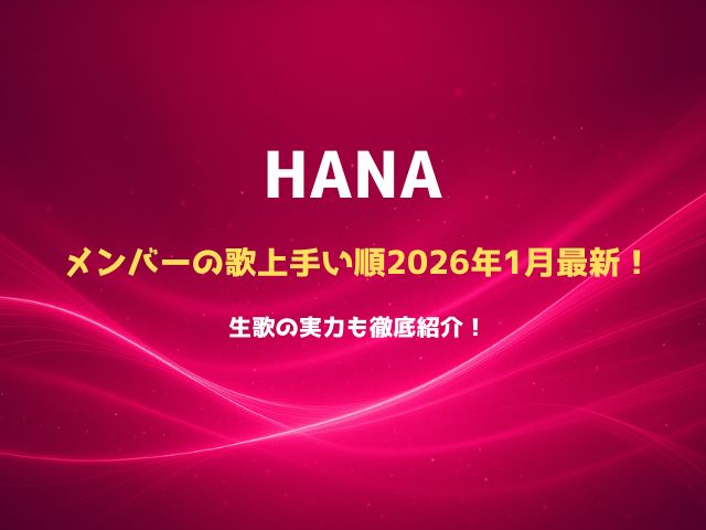 HANAメンバーの歌上手い順2026年1月最新！生歌の実力も徹底紹介！
