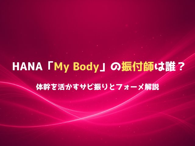 HANA「My Body」の振付師は誰？体幹を活かすサビ振りとフォーメ解説