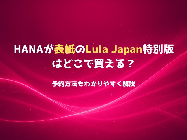 HANAが表紙のLula Japanはどこで買える？購入方法と在庫情報を徹底まとめ！