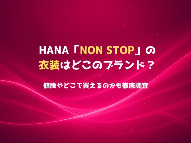 HANA「NON STOP」の衣装はどこのブランド？値段やどこで買えるのかも徹底調査