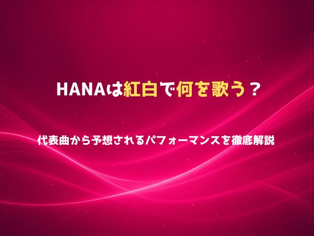 HANAは紅白で何を歌う？代表曲から予想されるパフォーマンスを徹底解説