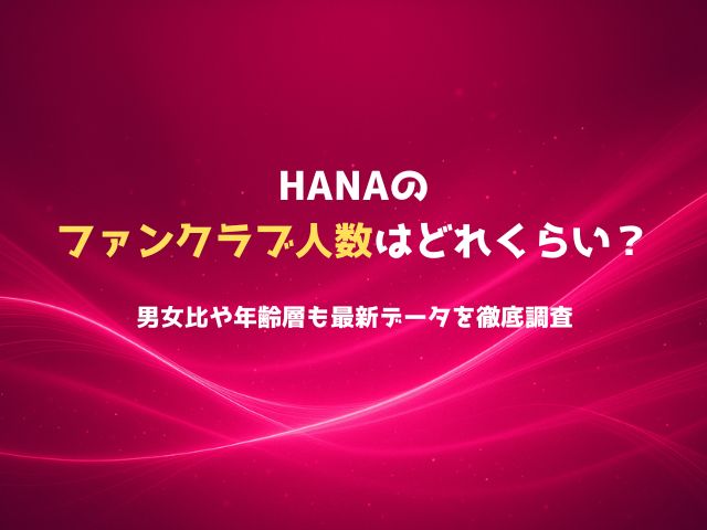 HANAのファンクラブ人数はどれくらい？男女比や年齢層も最新データを徹底調査