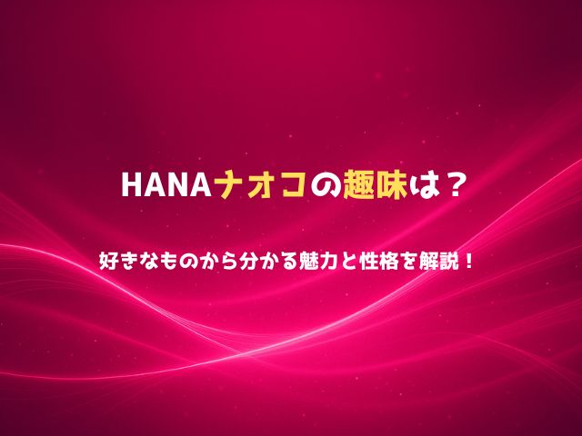 HANAナオコはどんな趣味を持ってる？好きなものから分かる魅力と性格を解説！