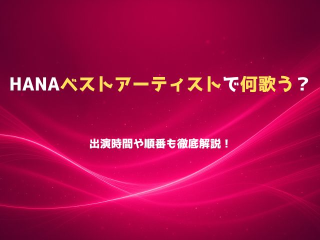 HANAベストアーティストで何歌う？出演時間や順番も徹底解説！