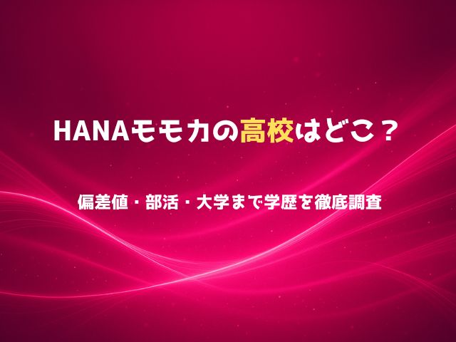 HANAモモカの高校はどこ？偏差値・部活・大学まで学歴を徹底調査