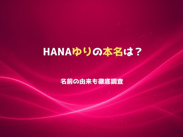 HANAゆりの本名は？名前の由来も徹底調査
