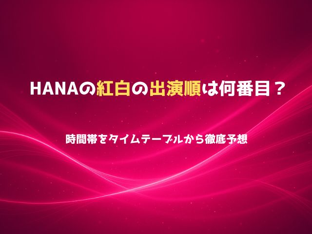 HANAの紅白の出演順は何番目？時間帯をタイムテーブルから徹底予想