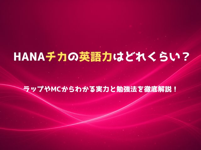 HANAチカの英語力はどれくらい？ラップやMCからわかる実力と勉強法を徹底解説！
