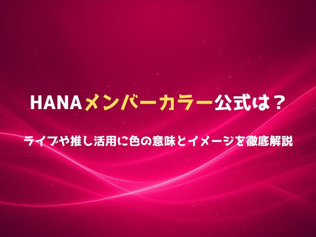 HANAメンバーカラー公式は？ライブや推し活用に色の意味とイメージを徹底解説