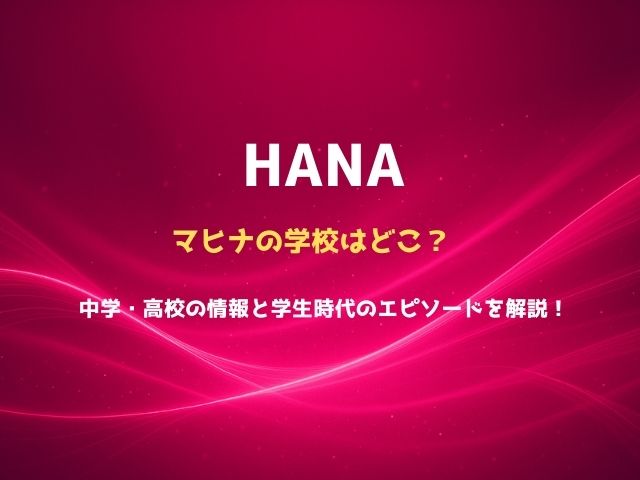 HANAマヒナの学校はどこ？中学・高校の情報と学生時代のエピソードを解説！