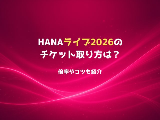 HANAライブ2026のチケット取り方は？倍率やコツも紹介