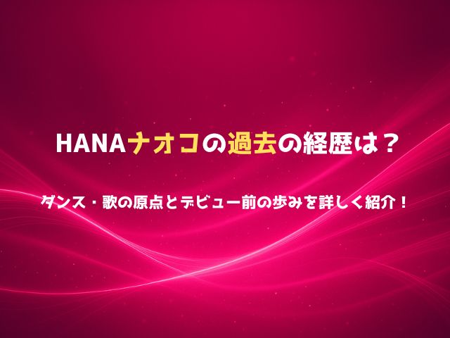 HANAナオコの過去の経歴は？ダンス・歌の原点とデビュー前の歩みを詳しく紹介！