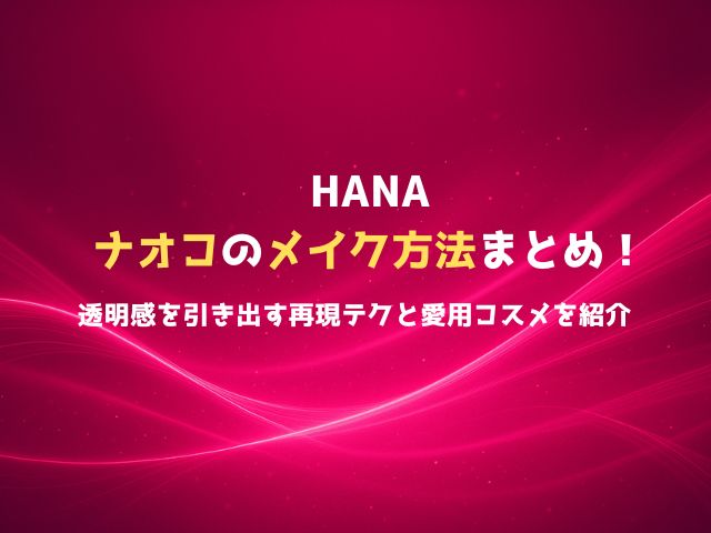 HANAナオコのメイク方法まとめ！透明感を引き出す再現テクと愛用コスメを紹介