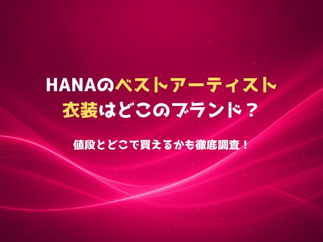 HANAのベストアーティスト衣装はどこのブランド？値段とどこで買えるかも徹底調査！