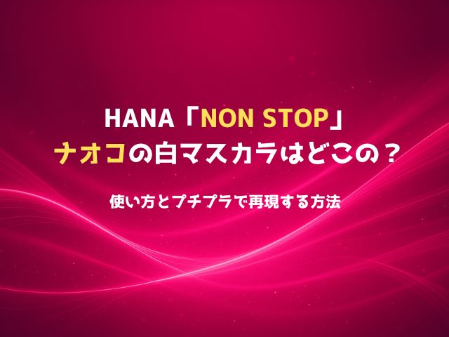 HANA「NON STOP」ナオコの白マスカラはどこの？！使い方とプチプラで再現する方法