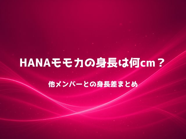 HANAモモカの身長は何cm？他メンバーとの身長差まとめ