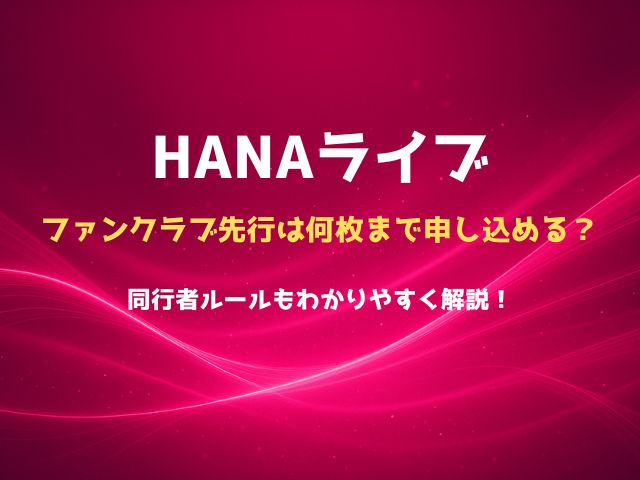 HANAライブのファンクラブ先行は何枚まで申し込める？同行者ルールもわかりやすく解説！