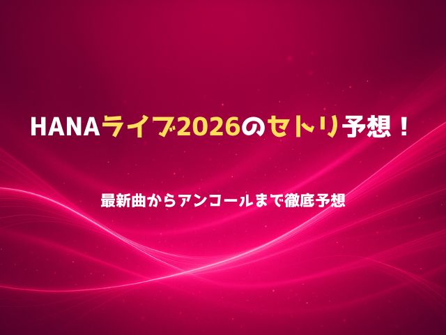 HANAライブ2026のセトリ予想！最新曲からアンコールまで徹底予想