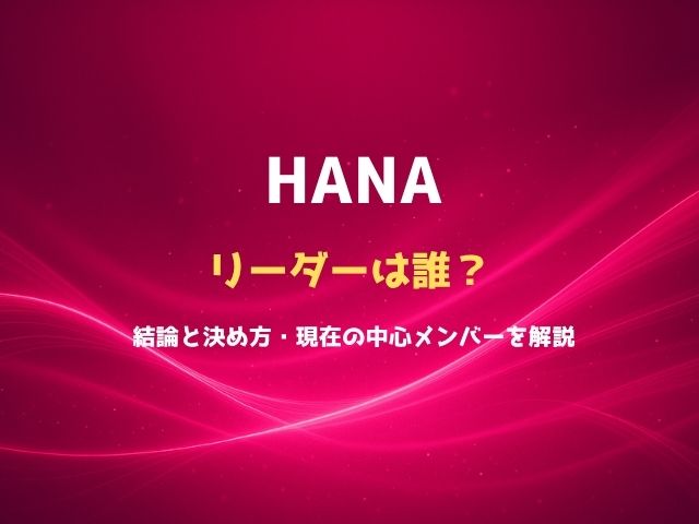 HANAのリーダーは誰？結論と決め方・現在の中心メンバーを解説