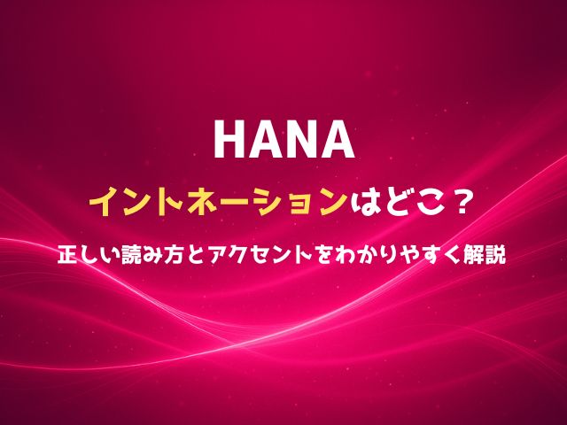 HANAのイントネーションはどこ？正しい読み方とアクセントをわかりやすく解説