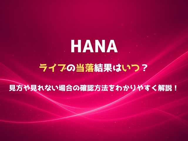 HANAライブの当落結果はいつ？見方や見れない場合の確認方法をわかりやすく解説！