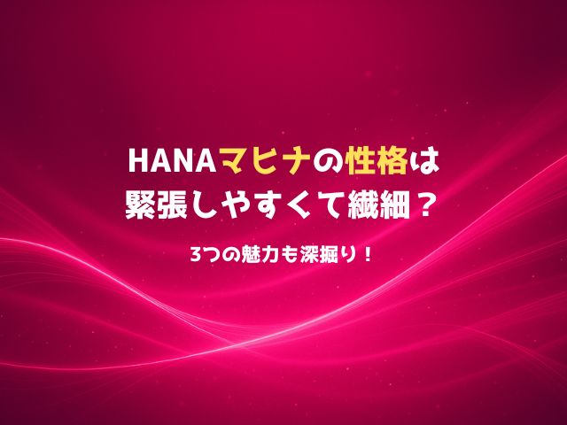 HANAマヒナの性格は緊張しやすくて繊細？3つの魅力も深掘り！