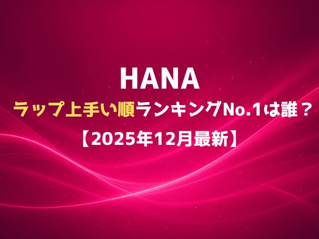 HANAのラップ上手い順ランキングNo.1は誰？【2025年12月最新】