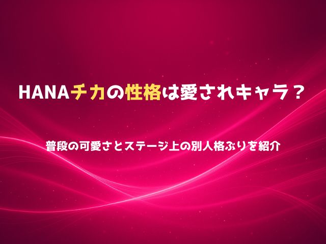 HANAチカの性格は愛されキャラ？普段の可愛さとステージ上の別人格ぶりを紹介