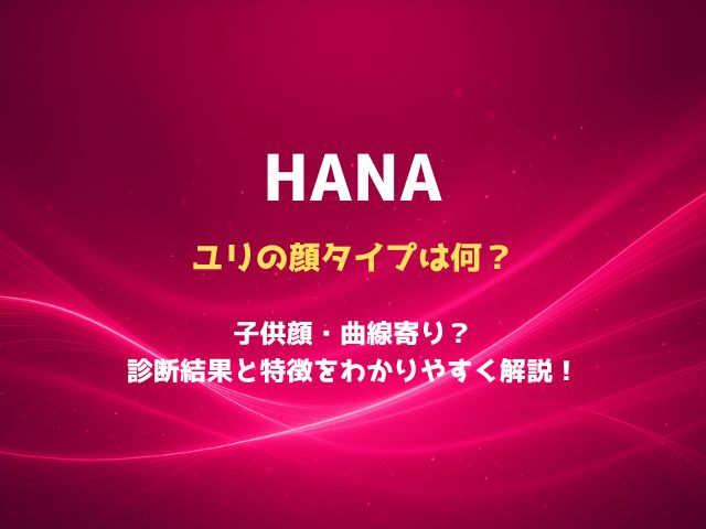 HANAユリの顔タイプは何？子供顔・曲線寄り？診断結果と特徴をわかりやすく解説！