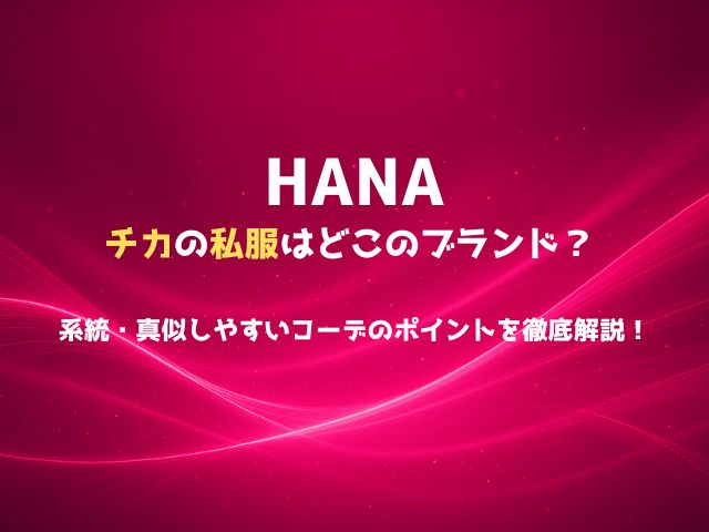 HANAチカの私服はどこのブランド？系統・真似しやすいコーデのポイントを徹底解説！