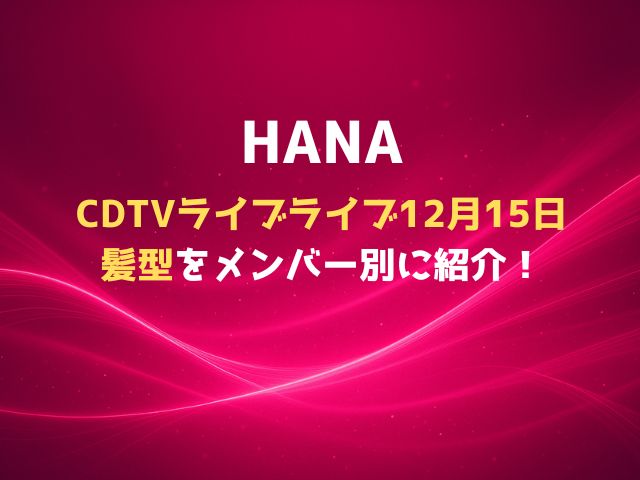HANAのCDTVライブライブ12月15日髪型をメンバー別に紹介！