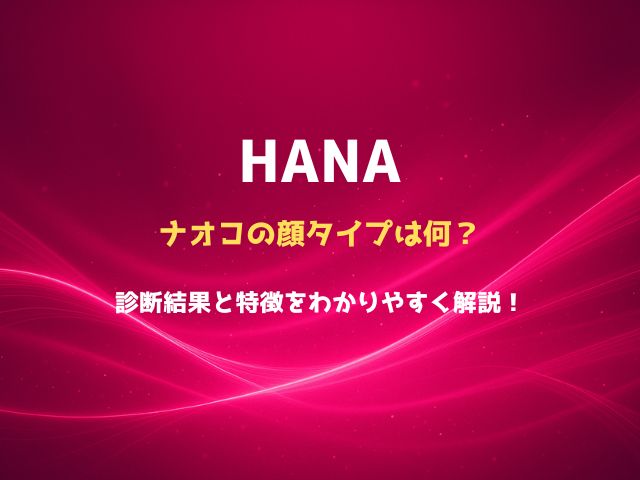 HANAナオコの顔タイプは何？診断結果と特徴をわかりやすく解説！
