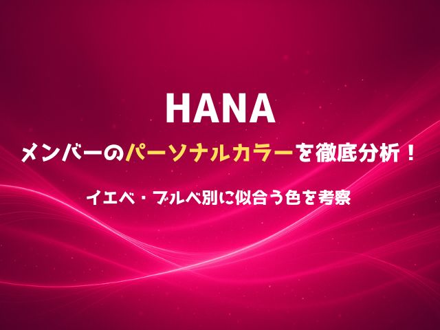 HANAメンバーのパーソナルカラーを徹底分析！イエベ・ブルベ別に似合う色を考察