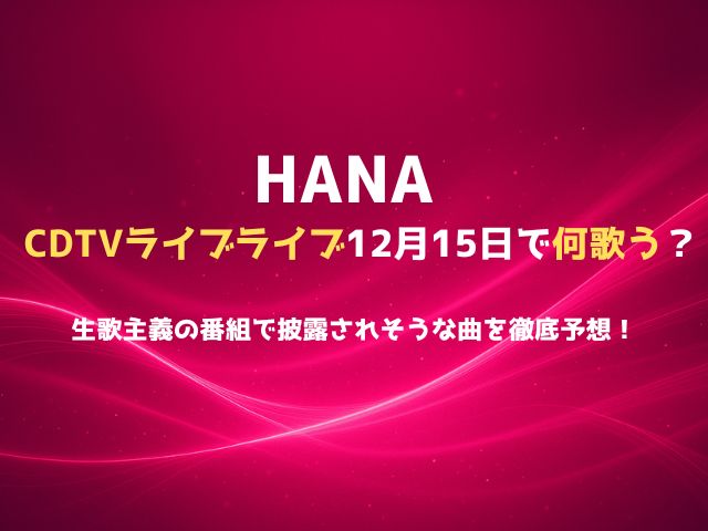 HANAはCDTVライブライブ12月15日で何歌う？生歌主義の番組で披露されそうな曲を徹底予想！