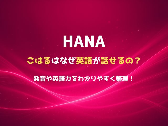 HANAこはるはなぜ英語が話せるの？発音や英語力をわかりやすく整理！
