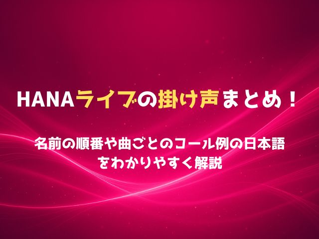 HANAライブの掛け声まとめ！名前の順番や曲ごとのコール例日本語をわかりやすく解説