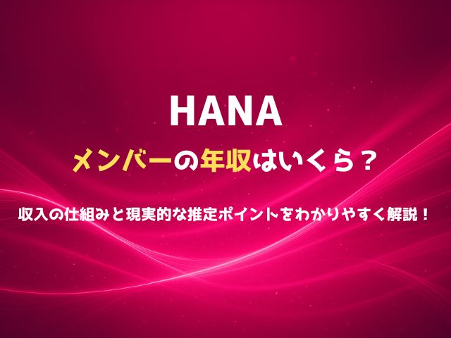 HANAメンバーの年収はいくら？収入の仕組みと現実的な推定ポイントをわかりやすく解説！