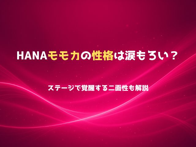 HANAモモカの性格は涙もろい？ステージで覚醒する二面性も解説
