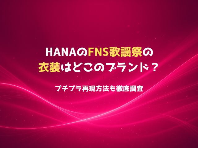 HANAのFNS歌謡祭の衣装はどこのブランド？プチプラ再現方法も徹底調査