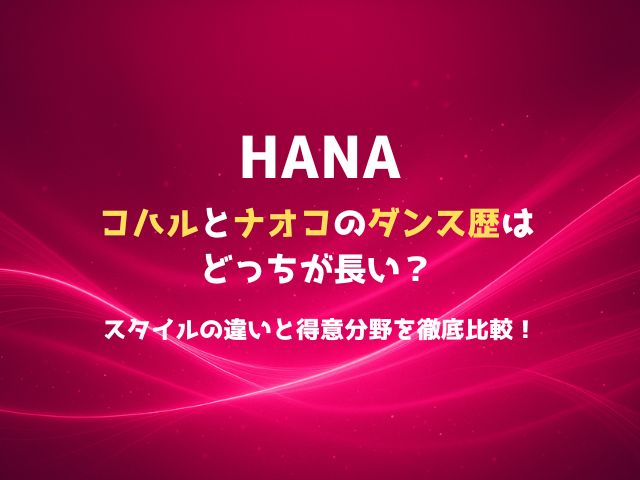 HANAコハルとナオコのダンス歴はどっちが長い？スタイルの違いと得意分野を徹底比較！