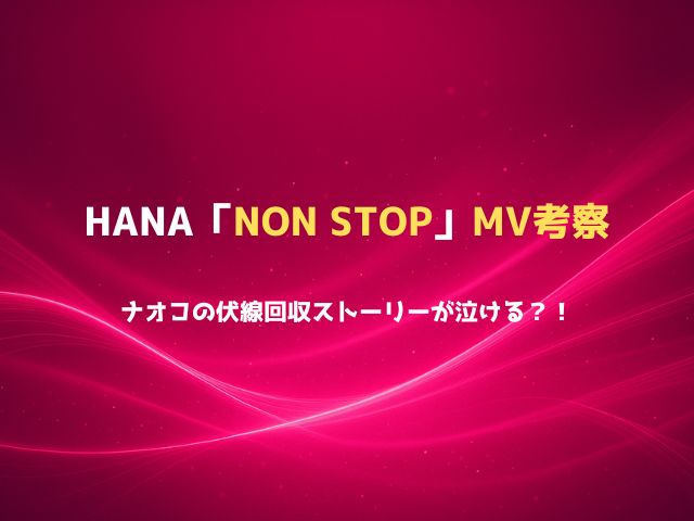 HANA「NON STOP」MV考察｜ナオコの伏線回収ストーリーが泣ける？！