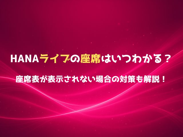 HANAライブの座席はいつわかる？座席表が表示されない場合の対策も解説！