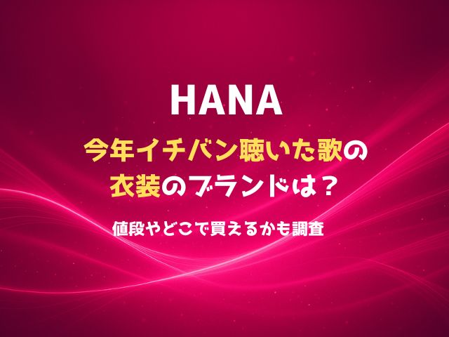 HANAの今年イチバン聴いた歌の衣装のブランドは？値段やどこで買えるかも調査