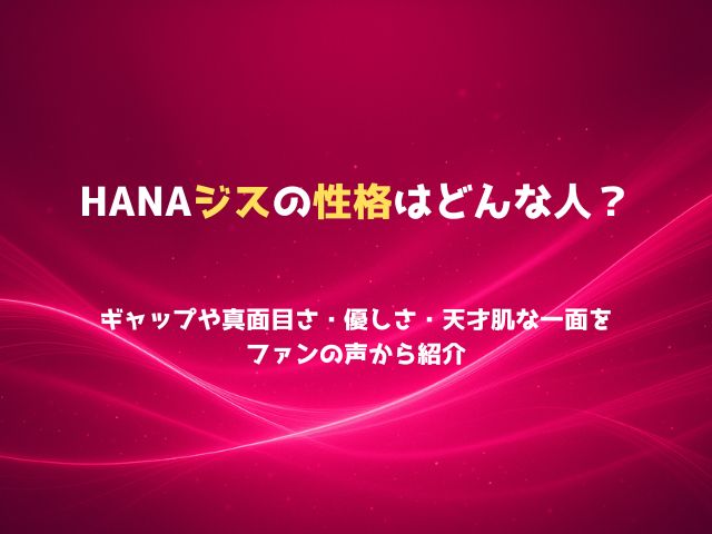 HANAジスの性格はどんな人？ギャップや真面目さ・優しさ・天才肌な一面をファンの声から紹介