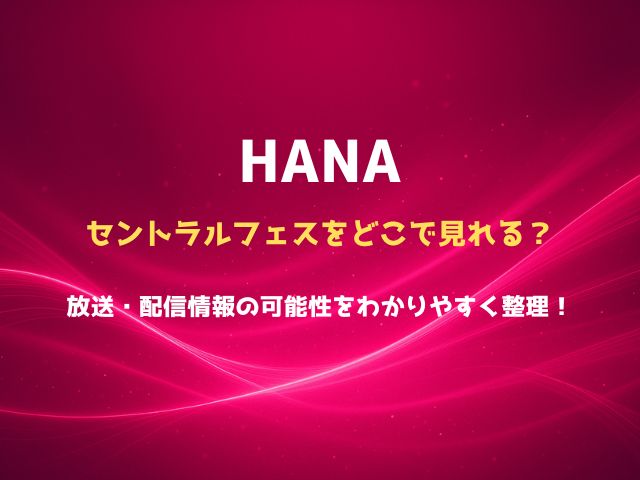 HANAはセントラルミュージックフェスをどこで見れる？放送・配信情報の可能性をわかりやすく整理！
