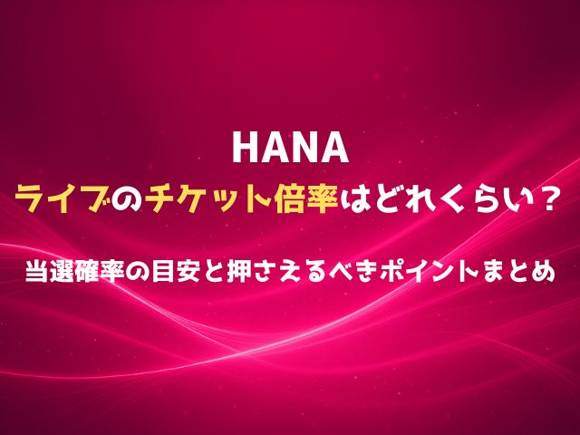 HANAライブのチケット倍率はどれくらい？当選確率の目安と押さえるべきポイントまとめ
