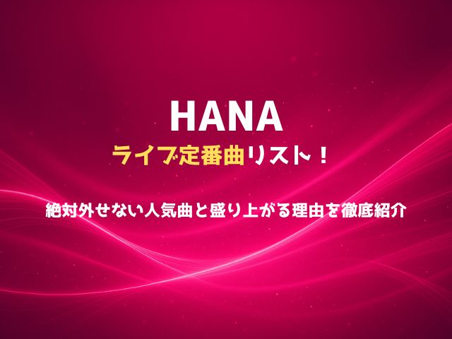 HANAのライブ定番曲リスト！絶対外せない人気曲と盛り上がる理由を徹底紹介