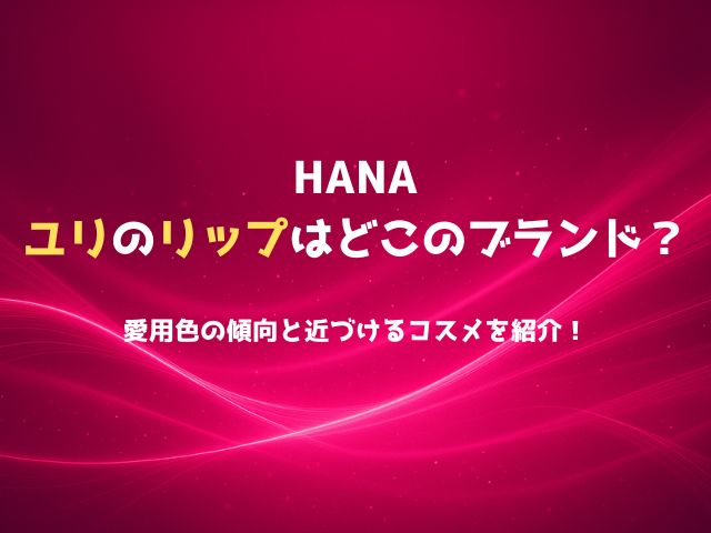 HANAユリのリップはどこのブランド？愛用色の傾向と近づけるコスメを紹介！