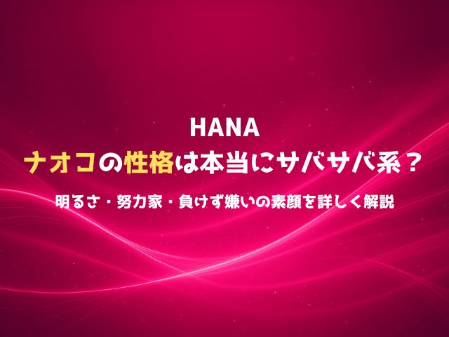 HANAナオコの性格は本当にサバサバ系？明るさ・努力家・負けず嫌いの素顔を詳しく解説