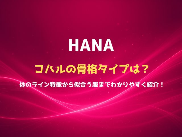 HANAコハルの骨格タイプは？体のライン特徴から似合う服までわかりやすく紹介！